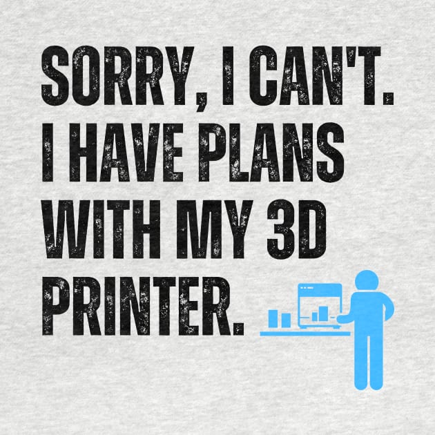 Sorry, I Can't. I Have Plans With My 3D Printer 2 by ZombieTeesEtc